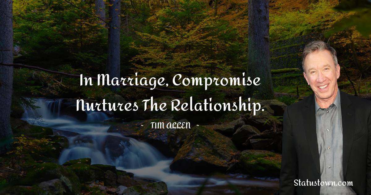 Tim Allen Quotes - In marriage, compromise nurtures the relationship.